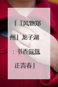 「风物郑州」龙子湖：书香氤氲正青春